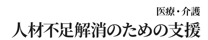 医療・介護人材不足解消の為の支援